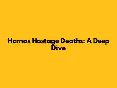 Hamas Hostage Deaths: A Deep Dive