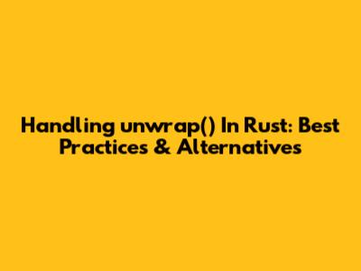 Handling `unwrap()` In Rust: Best Practices & Alternatives