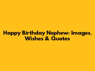 Happy Birthday Nephew: Images, Wishes & Quotes