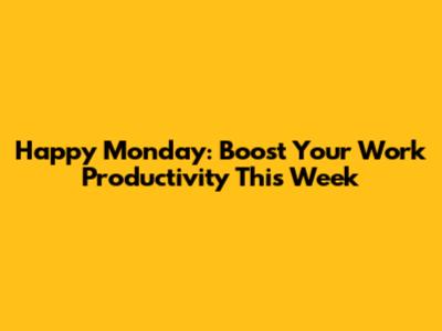 Happy Monday: Boost Your Work Productivity This Week