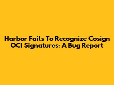 Harbor Fails To Recognize Cosign OCI Signatures: A Bug Report