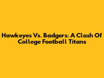 Hawkeyes Vs. Badgers: A Clash Of College Football Titans
