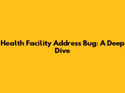 Health Facility Address Bug: A Deep Dive
