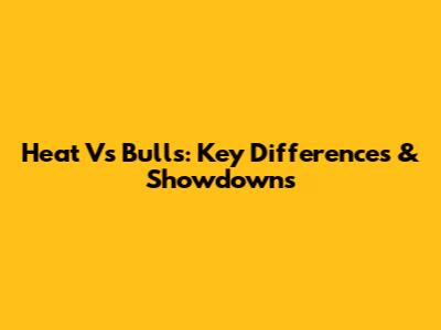 Heat Vs Bulls: Key Differences & Showdowns