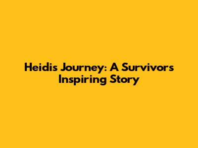Heidi's Journey: A Survivor's Inspiring Story
