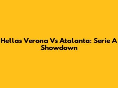 Hellas Verona Vs Atalanta: Serie A Showdown