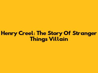 Henry Creel: The Story Of Stranger Things' Villain