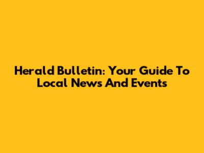 Herald Bulletin: Your Guide To Local News And Events