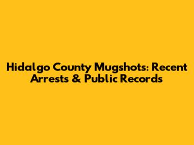 Hidalgo County Mugshots: Recent Arrests & Public Records
