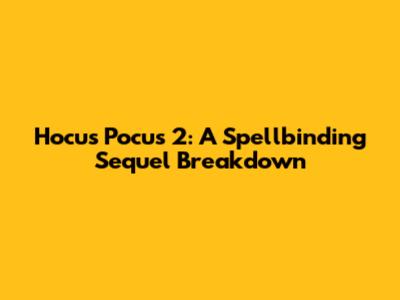 Hocus Pocus 2: A Spellbinding Sequel Breakdown
