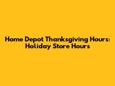 Home Depot Thanksgiving Hours: Holiday Store Hours