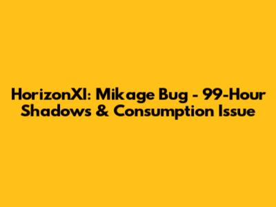 HorizonXI: Mikage Bug - 99-Hour Shadows & Consumption Issue