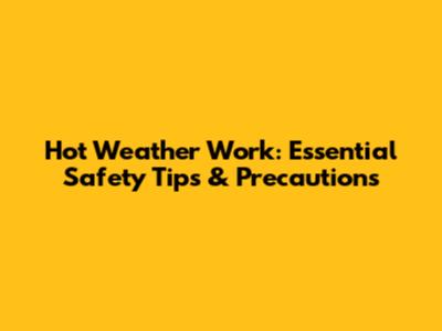 Hot Weather Work: Essential Safety Tips & Precautions