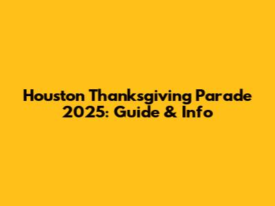 Houston Thanksgiving Parade 2025: Guide & Info