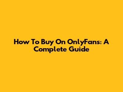 How To Buy On OnlyFans: A Complete Guide