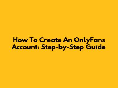 How To Create An OnlyFans Account: Step-by-Step Guide
