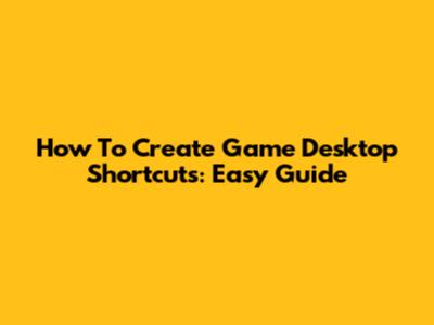 How To Create Game Desktop Shortcuts: Easy Guide