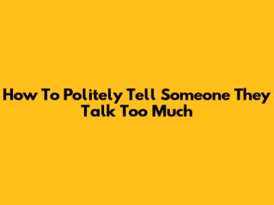 How To Politely Tell Someone They Talk Too Much