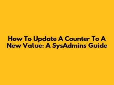 How To Update A Counter To A New Value: A SysAdmin's Guide