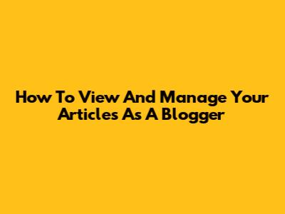 How To View And Manage Your Articles As A Blogger