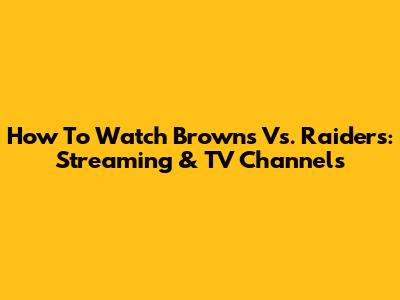 How To Watch Browns Vs. Raiders: Streaming & TV Channels