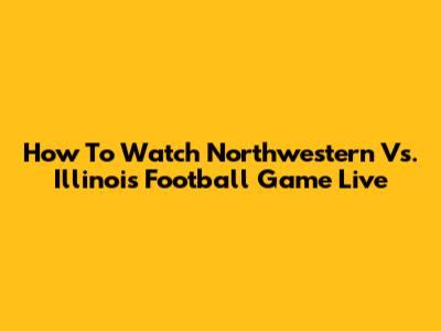 How To Watch Northwestern Vs. Illinois Football Game Live