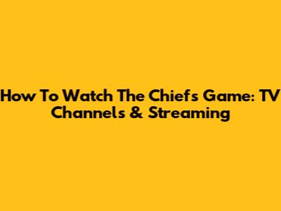 How To Watch The Chiefs Game: TV Channels & Streaming