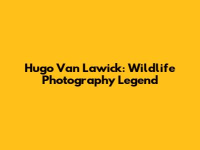 Hugo Van Lawick: Wildlife Photography Legend