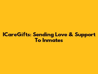 ICareGifts: Sending Love & Support To Inmates