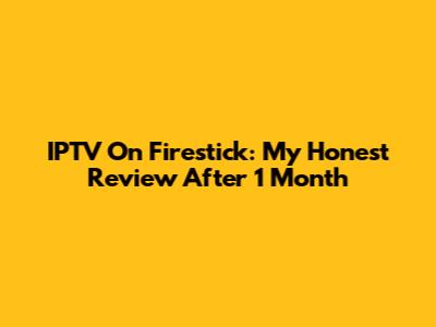 IPTV On Firestick: My Honest Review After 1 Month