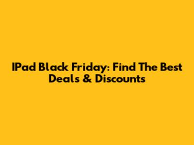 IPad Black Friday: Find The Best Deals & Discounts