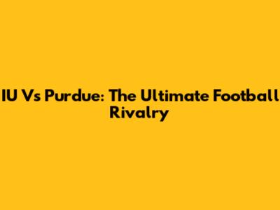 IU Vs Purdue: The Ultimate Football Rivalry