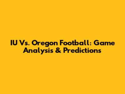IU Vs. Oregon Football: Game Analysis & Predictions