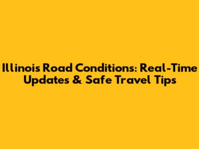 Illinois Road Conditions: Real-Time Updates & Safe Travel Tips
