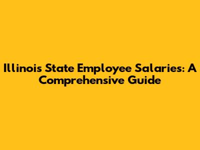 Illinois State Employee Salaries: A Comprehensive Guide