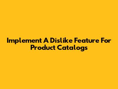 Implement A 'Dislike' Feature For Product Catalogs