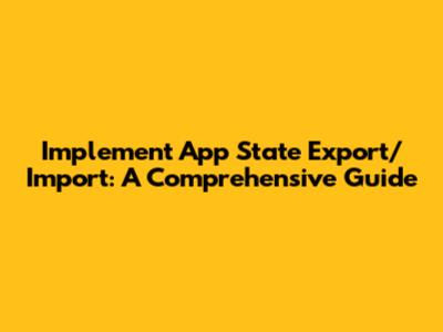 Implement App State Export/Import: A Comprehensive Guide