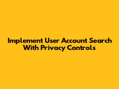 Implement User Account Search With Privacy Controls