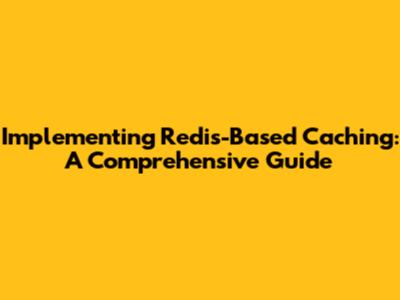 Implementing Redis-Based Caching: A Comprehensive Guide