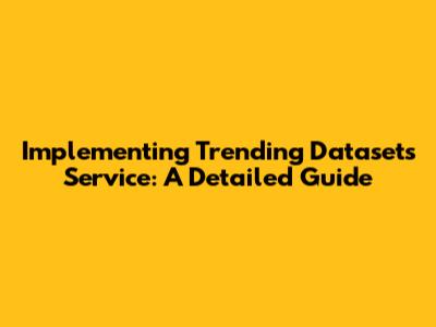 Implementing Trending Datasets Service: A Detailed Guide