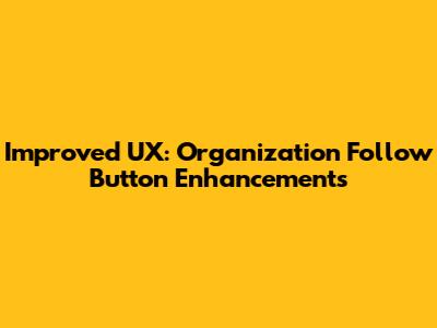 Improved UX: Organization Follow Button Enhancements