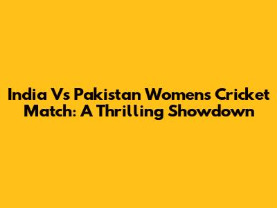 India Vs Pakistan Women's Cricket Match: A Thrilling Showdown