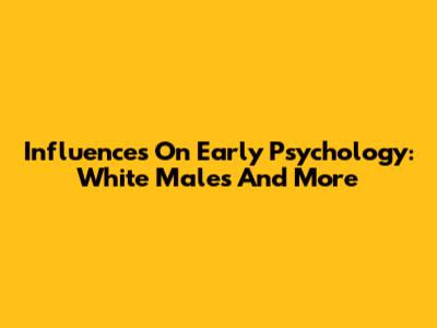 Influences On Early Psychology: White Males And More