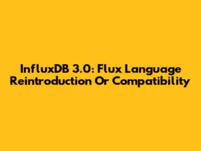 InfluxDB 3.0: Flux Language Reintroduction Or Compatibility