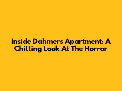 Inside Dahmer's Apartment: A Chilling Look At The Horror