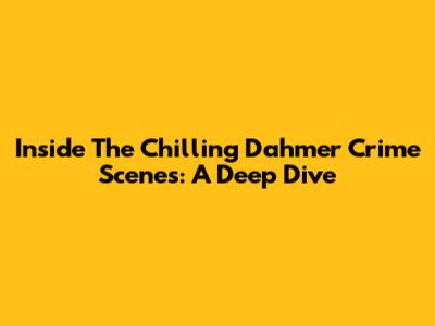 Inside The Chilling Dahmer Crime Scenes: A Deep Dive