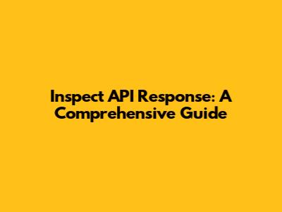 Inspect API Response: A Comprehensive Guide