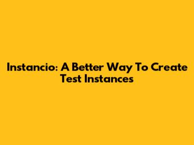 Instancio: A Better Way To Create Test Instances