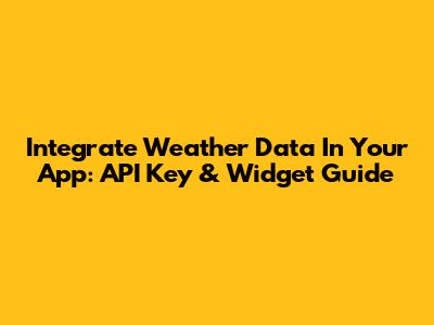 Integrate Weather Data In Your App: API Key & Widget Guide
