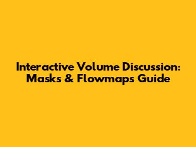 Interactive Volume Discussion: Masks & Flowmaps Guide